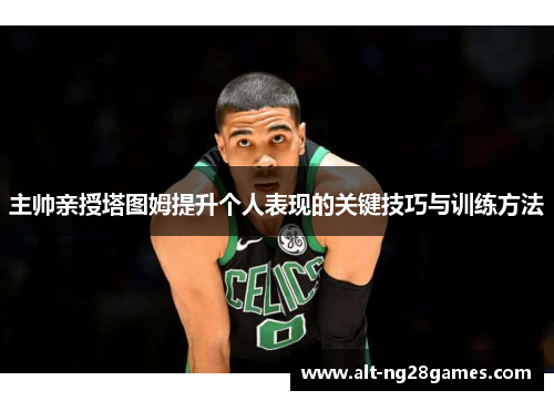 主帅亲授塔图姆提升个人表现的关键技巧与训练方法