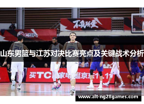 山东男篮与江苏对决比赛亮点及关键战术分析
