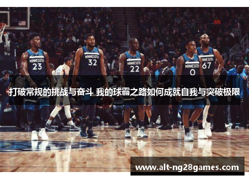 打破常规的挑战与奋斗 我的球霸之路如何成就自我与突破极限