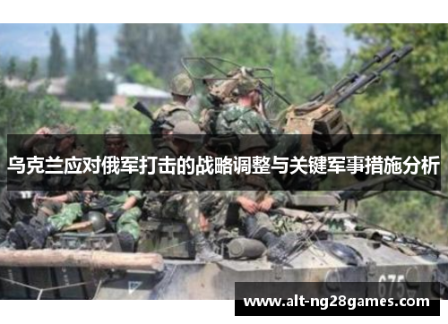 乌克兰应对俄军打击的战略调整与关键军事措施分析