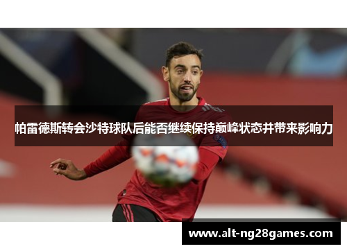 帕雷德斯转会沙特球队后能否继续保持巅峰状态并带来影响力
