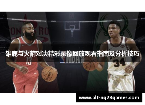 雄鹿与火箭对决精彩录像回放观看指南及分析技巧