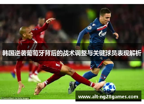 韩国逆袭葡萄牙背后的战术调整与关键球员表现解析
