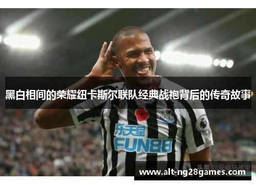 黑白相间的荣耀纽卡斯尔联队经典战袍背后的传奇故事