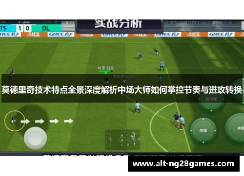 莫德里奇技术特点全景深度解析中场大师如何掌控节奏与进攻转换