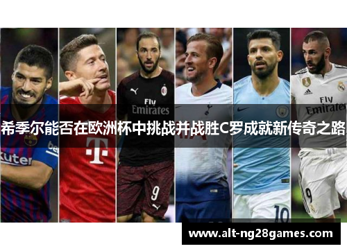 希季尔能否在欧洲杯中挑战并战胜C罗成就新传奇之路