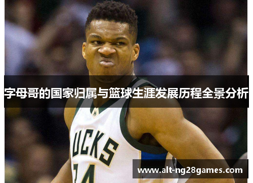字母哥的国家归属与篮球生涯发展历程全景分析