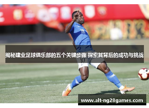 揭秘建业足球俱乐部的五个关键步骤 探索其背后的成功与挑战