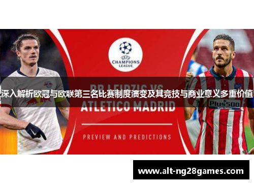 深入解析欧冠与欧联第三名比赛制度演变及其竞技与商业意义多重价值