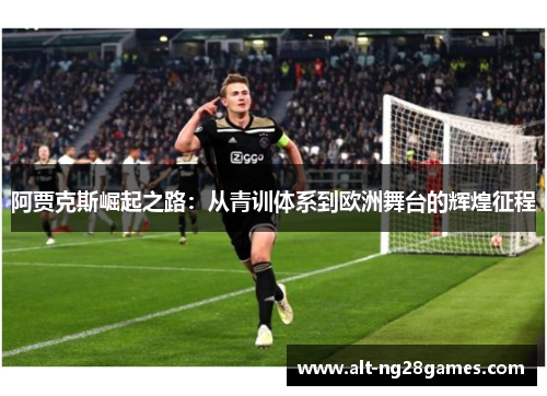 阿贾克斯崛起之路：从青训体系到欧洲舞台的辉煌征程