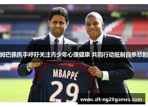 姆巴佩携手呼吁关注青少年心理健康 共同行动抵制自杀悲剧
