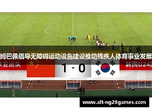 姆巴佩倡导无障碍运动设施建设推动残疾人体育事业发展