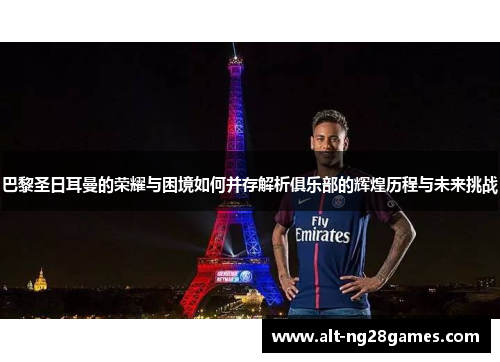 巴黎圣日耳曼的荣耀与困境如何并存解析俱乐部的辉煌历程与未来挑战