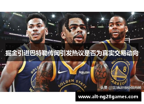 掘金引进巴特勒传闻引发热议是否为真实交易动向