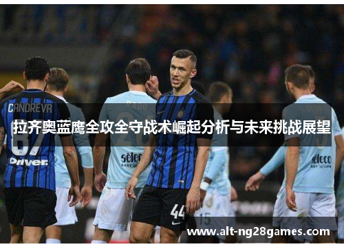 拉齐奥蓝鹰全攻全守战术崛起分析与未来挑战展望