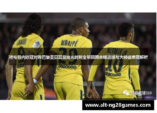 德布劳内欧冠对阵巴黎圣日耳曼高光时刻全景回顾关键进球与大师级表现解析