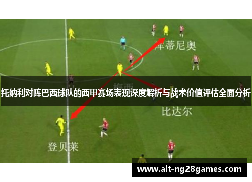托纳利对阵巴西球队的西甲赛场表现深度解析与战术价值评估全面分析